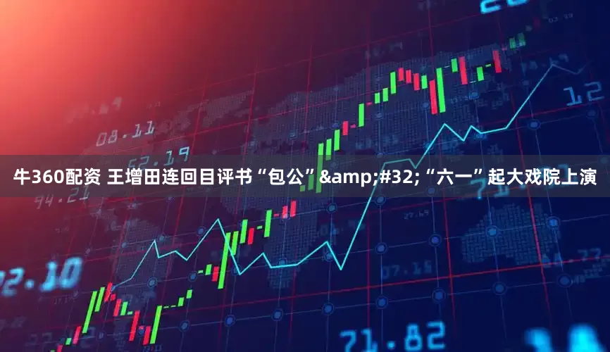 牛360配资 王增田连回目评书“包公” “六一”起大戏院上演