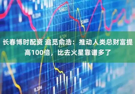长春博时配资 追觅俞浩：推动人类总财富提高100倍，比去火星靠谱多了