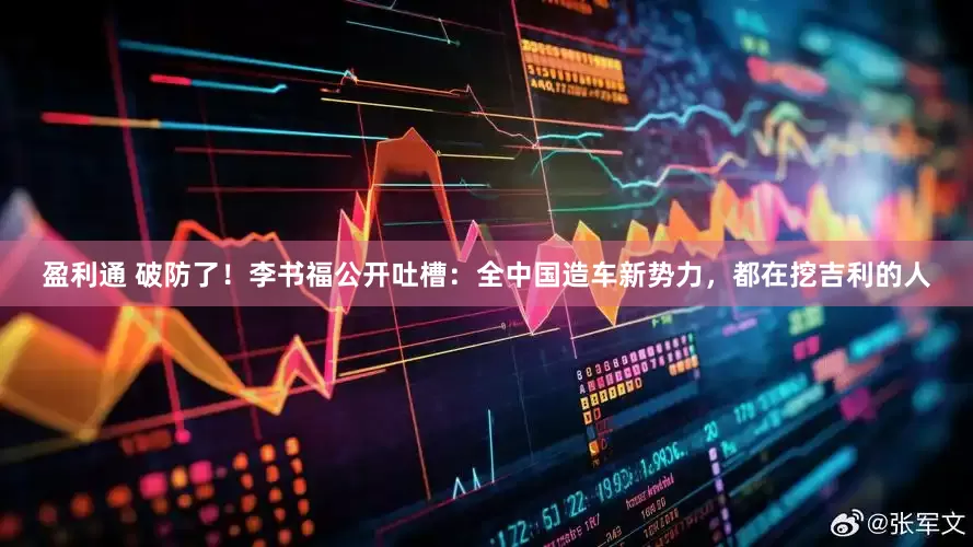 盈利通 破防了！李书福公开吐槽：全中国造车新势力，都在挖吉利的人